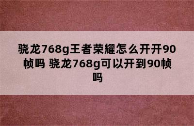 骁龙768g王者荣耀怎么开开90帧吗 骁龙768g可以开到90帧吗